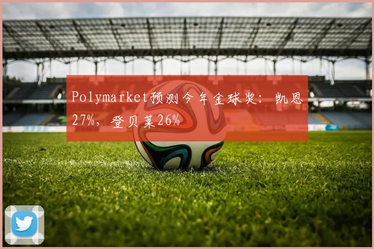 Polymarket预测今年金球奖：凯恩27%，登贝莱26%